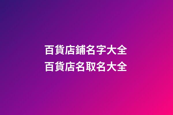 百貨店鋪名字大全 百貨店名取名大全-第1張-店鋪起名-玄機派